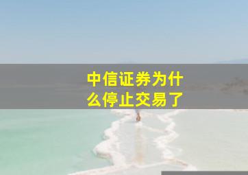 中信证券为什么停止交易了