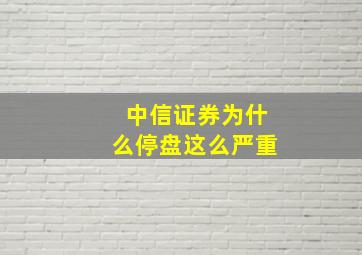 中信证券为什么停盘这么严重