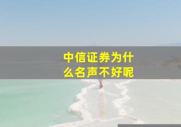 中信证券为什么名声不好呢