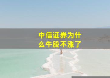 中信证券为什么牛股不涨了