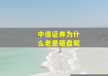 中信证券为什么老是砸盘呢