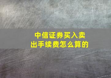 中信证券买入卖出手续费怎么算的