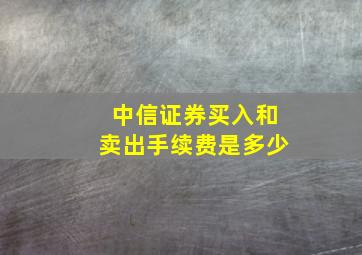 中信证券买入和卖出手续费是多少