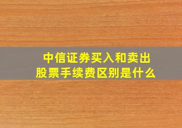 中信证券买入和卖出股票手续费区别是什么