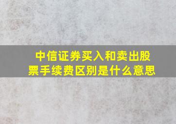 中信证券买入和卖出股票手续费区别是什么意思