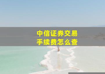 中信证券交易手续费怎么查