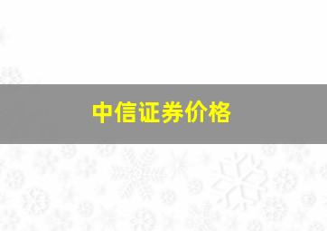 中信证券价格