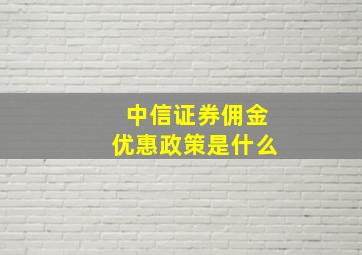 中信证券佣金优惠政策是什么