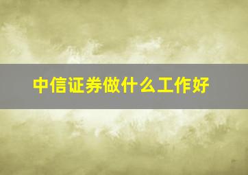 中信证券做什么工作好