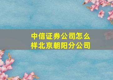 中信证券公司怎么样北京朝阳分公司