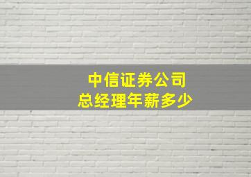 中信证券公司总经理年薪多少