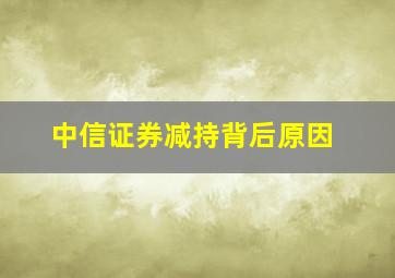 中信证券减持背后原因