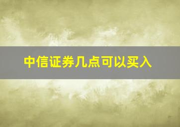 中信证券几点可以买入