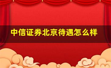 中信证券北京待遇怎么样