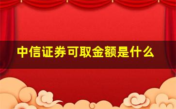 中信证券可取金额是什么