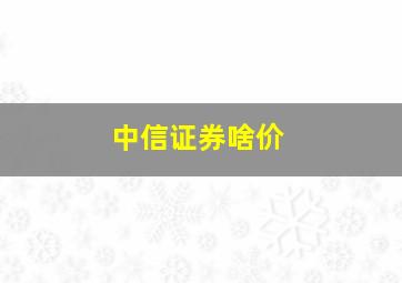 中信证券啥价