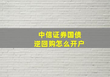 中信证券国债逆回购怎么开户