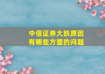 中信证券大跌原因有哪些方面的问题