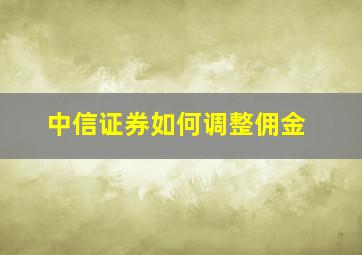 中信证券如何调整佣金