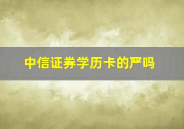 中信证券学历卡的严吗