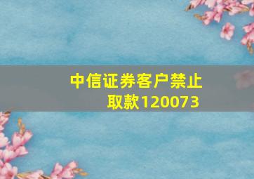 中信证券客户禁止取款120073