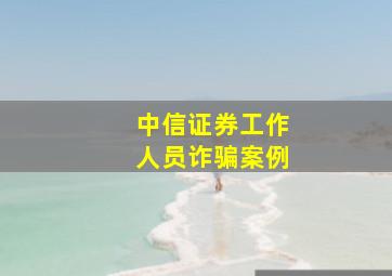 中信证券工作人员诈骗案例