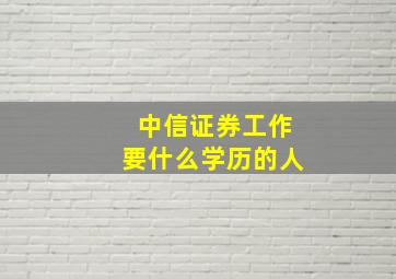 中信证券工作要什么学历的人