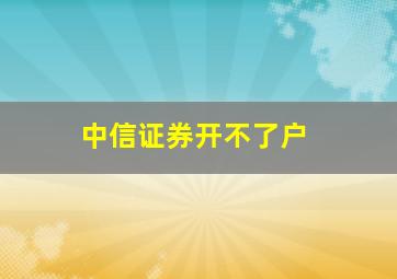 中信证券开不了户