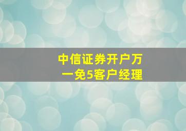 中信证券开户万一免5客户经理