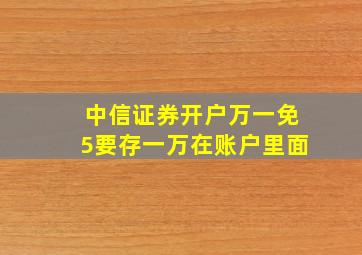 中信证券开户万一免5要存一万在账户里面