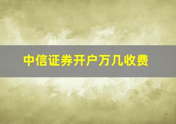 中信证券开户万几收费