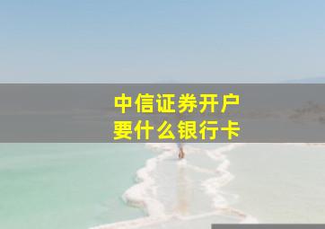 中信证券开户要什么银行卡