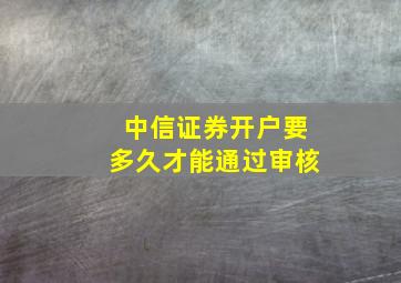 中信证券开户要多久才能通过审核