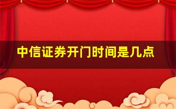 中信证券开门时间是几点