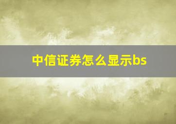 中信证券怎么显示bs