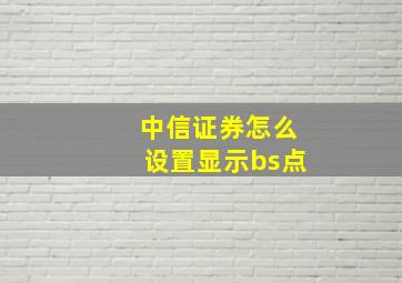 中信证券怎么设置显示bs点