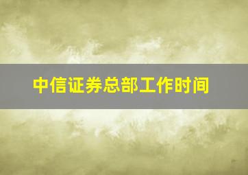 中信证券总部工作时间