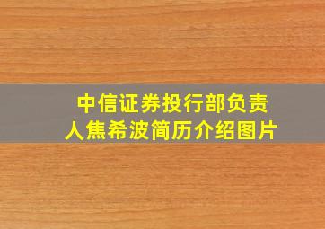 中信证券投行部负责人焦希波简历介绍图片