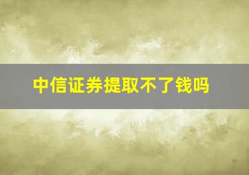 中信证券提取不了钱吗