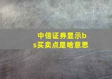 中信证券显示bs买卖点是啥意思