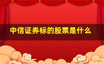 中信证券标的股票是什么