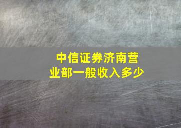 中信证券济南营业部一般收入多少