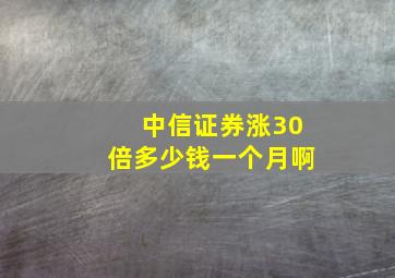 中信证券涨30倍多少钱一个月啊