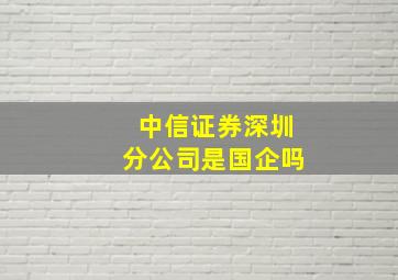 中信证券深圳分公司是国企吗