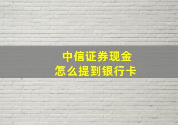 中信证券现金怎么提到银行卡