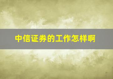 中信证券的工作怎样啊