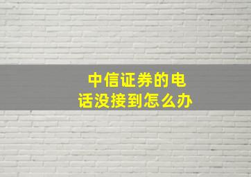 中信证券的电话没接到怎么办