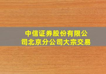 中信证券股份有限公司北京分公司大宗交易