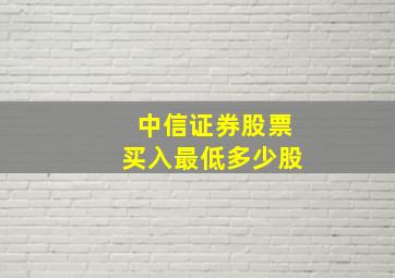 中信证券股票买入最低多少股