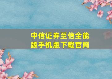 中信证券至信全能版手机版下载官网